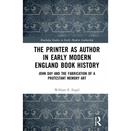 The Printer as Author in Early Modern English Book History: John Day and the Fabrication of a Protestant Memory Art