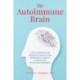 The Autoimmune Brain: A Five-Step Plan for Treating Chronic Pain, Depression, Anxiety, Fatigue, and Attention Disorders