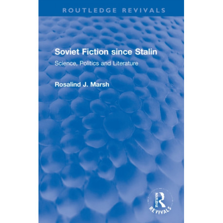 Soviet Fiction since Stalin: Science, Politics and Literature