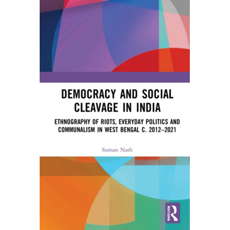 Democracy and Social Cleavage in India: Ethnography of Riots, Everyday Politics and Communalism in West Bengal c. 2012–2021