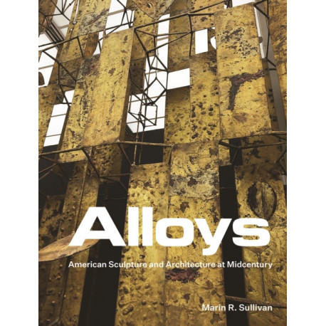 Alloys: American Sculpture and Architecture at Midcentury
