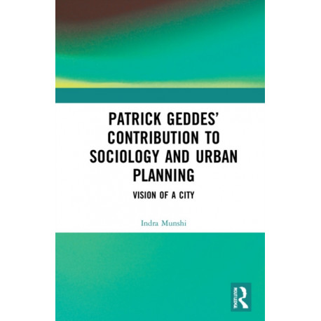 Patrick Geddes’ Contribution to Sociology and Urban Planning: Vision of A City