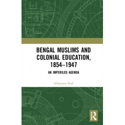 Bengal Muslims and Colonial Education, 1854–1947: A Study of Curriculum, Educational Institutions, and Communal Politics