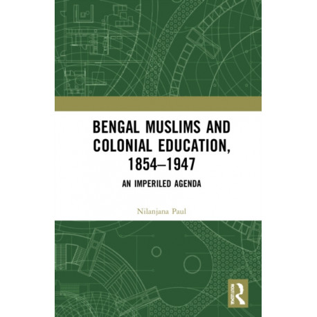 Bengal Muslims and Colonial Education, 1854–1947: A Study of Curriculum, Educational Institutions, and Communal Politics