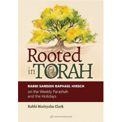 Rooted in Torah: RABBI SAMSON RAPHAEL HIRSCH on the Weekly Parashah and the Holidays