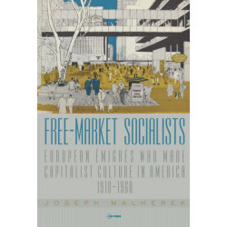 Free-Market Socialists: European Emigres Who Made Capitalist Culture in America, 1918-1968