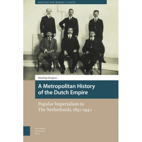 A Metropolitan History of the Dutch Empire: Popular Imperialism in The Netherlands, 1850-1940
