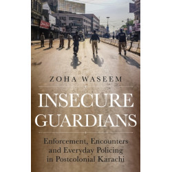 Insecure Guardians: Enforcement, Encounters and Everyday Policing in Postcolonial Karachi
