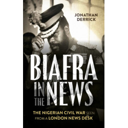 Biafra in the News: The Nigerian Civil War Seen from a London News Desk