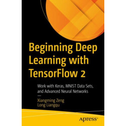 Beginning Deep Learning with TensorFlow: Work with Keras, MNIST Data Sets, and Advanced Neural Networks