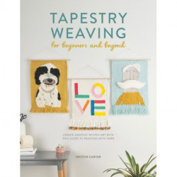 Tapestry Weaving for Beginners and Beyond: Create Graphic Woven Art with This Guide to Painting with Yarn