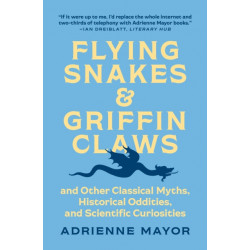 Flying Snakes and Griffin Claws: And Other Classical Myths, Historical Oddities, and Scientific Curiosities