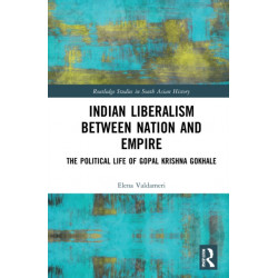 Indian Liberalism between Nation and Empire: The Political Life of Gopal Krishna Gokhale