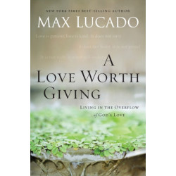 A Love Worth Giving: Living in the Overflow of God's Love