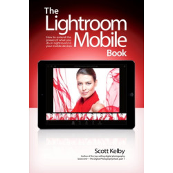 The Lightroom Mobile Book, The: How to extend the power of what you do in Lightroom to your mobile devices