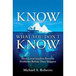 Know What You Don't Know: How Great Leaders Prevent Problems Before They Happen