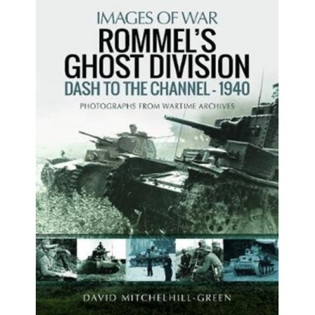 Rommel's Ghost Division: Dash to the Channel - 1940: Rare Photographs from Wartime Archives