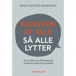Kunsten at tale så alle lytter: – en praktisk og videnskabelig funderet guide til storytelling