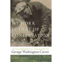 My Work Is That of Conservation: An Environmental Biography of George Washington Carver