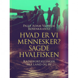 Hvad er vi mennesker? sagde hvalfisken. Radiofortællinger fra land og by