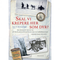 Skal vi krepere her som dyr?: Den dramatiske historie om kaptajn Kochs grønlandsekspedition tværs over indlandsisen med islandske heste 1912-1913