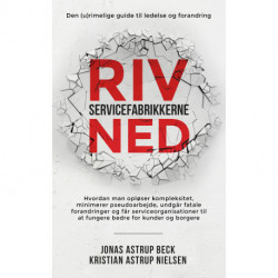 Riv servicefabrikkerne ned: Den (u)rimelige guide til ledelse og forandring