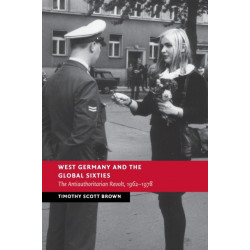West Germany and the Global Sixties: The Anti-Authoritarian Revolt, 1962–1978