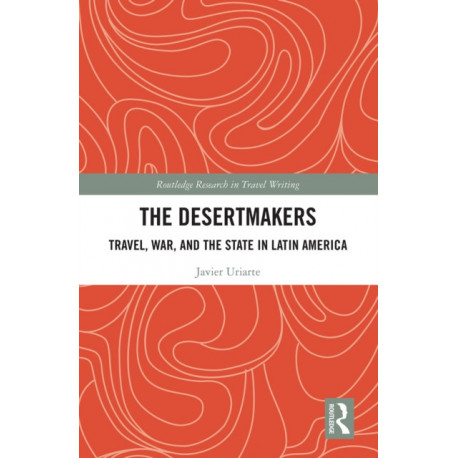 The Desertmakers: Travel, War, and the State in Latin America
