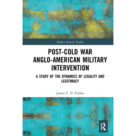 Post-Cold War Anglo-American Military Intervention: A Study of the Dynamics of Legality and Legitimacy