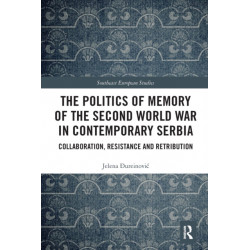 The Politics of Memory of the Second World War in Contemporary Serbia: Collaboration, Resistance and Retribution