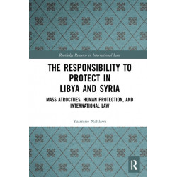 The Responsibility to Protect in Libya and Syria: Mass Atrocities, Human Protection, and International Law
