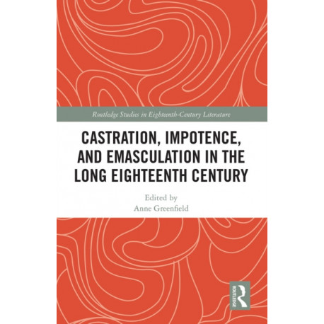 Castration, Impotence, and Emasculation in the Long Eighteenth Century