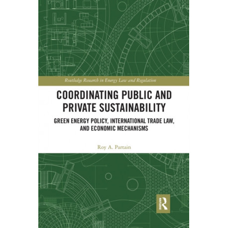 Coordinating Public and Private Sustainability: Green Energy Policy, International Trade Law, and Economic Mechanisms