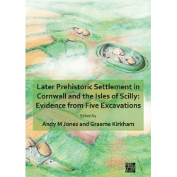 Later Prehistoric Settlement in Cornwall and the Isles of Scilly: Evidence from Five Excavations