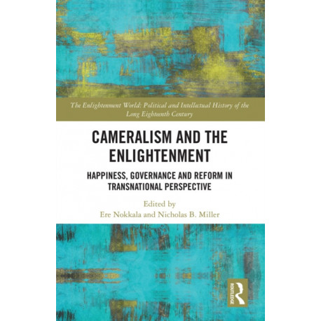Cameralism and the Enlightenment: Happiness, Governance and Reform in Transnational Perspective