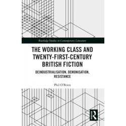 The Working Class and Twenty-First-Century British Fiction: Deindustrialisation, Demonisation, Resistance