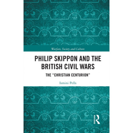 Philip Skippon and the British Civil Wars: The "Christian Centurion"