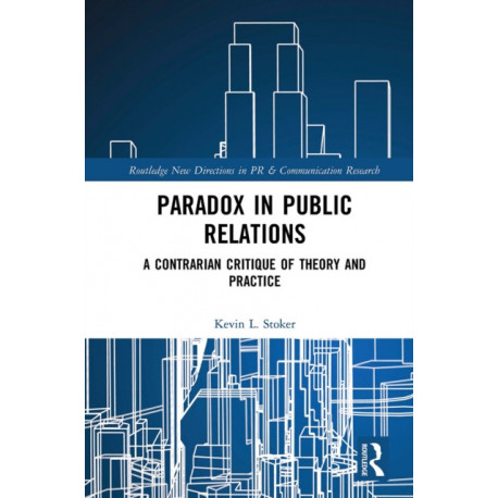 Paradox in Public Relations: A Contrarian Critique of Theory and Practice