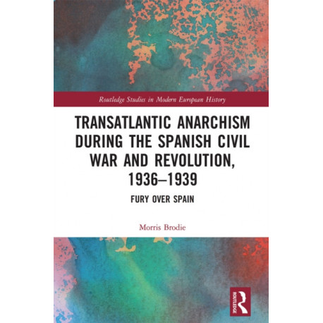 Transatlantic Anarchism during the Spanish Civil War and Revolution, 1936-1939: Fury Over Spain