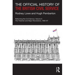 The Official History of the British Civil Service: Reforming the Civil Service, Volume II: The Thatcher and Major Revolutions, 1982-97