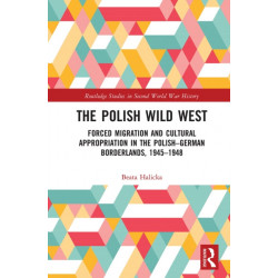 The Polish Wild West: Forced Migration and Cultural Appropriation in the Polish-German Borderlands, 1945-1948