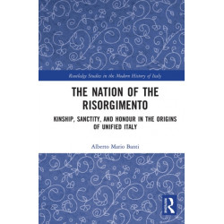 The Nation of the Risorgimento: Kinship, Sanctity, and Honour in the Origins of Unified Italy
