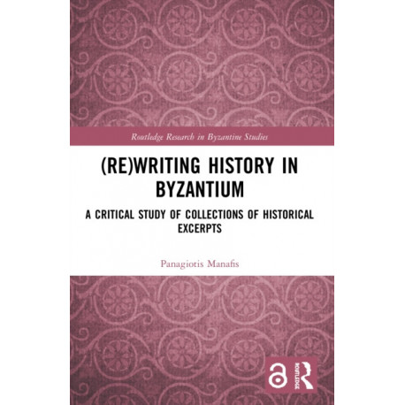 (Re)writing History in Byzantium: A Critical Study of Collections of Historical Excerpts