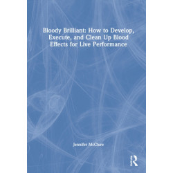 Bloody Brilliant: How to Develop, Execute, and Clean Up Blood Effects for Live Performance: How to Develop, Execute, and Clean Up Blood Effects for Live Performance