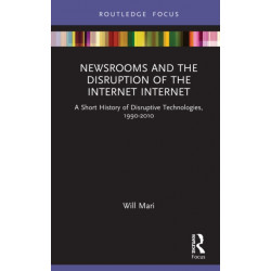 Newsrooms and the Disruption of the Internet: A Short History of Disruptive Technologies, 1990–2010