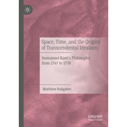 Space, Time, and the Origins of Transcendental Idealism: Immanuel Kant’s Philosophy from 1747 to 1770