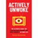 Actively Unwoke: The Ultimate Guide for Fighting Back Against the Woke Insanity in Your Life