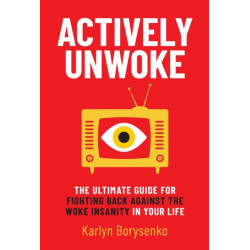 Actively Unwoke: The Ultimate Guide for Fighting Back Against the Woke Insanity in Your Life