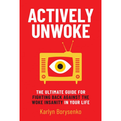 Actively Unwoke: The Ultimate Guide for Fighting Back Against the Woke Insanity in Your Life