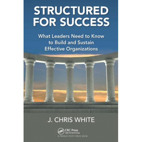 Structured for Success: What Leaders Need to Know to Build and Sustain Effective Organizations